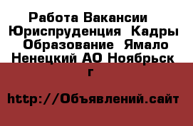 Работа Вакансии - Юриспруденция, Кадры, Образование. Ямало-Ненецкий АО,Ноябрьск г.